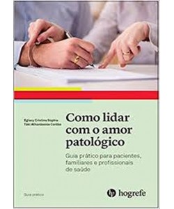 Como lidar com o amor patológico - Guia prático para pacientes, familiares e profissionais de saúde